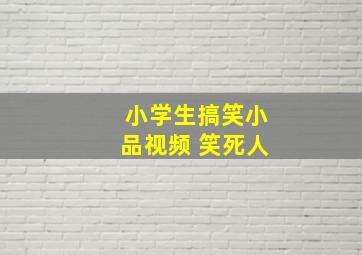 小学生搞笑小品视频 笑死人